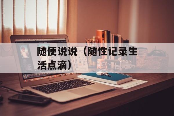 随便说说（随性记录生活点滴）-第1张图片-