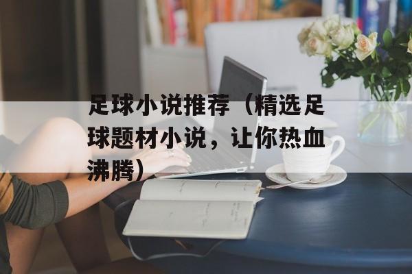 足球小说推荐（精选足球题材小说，让你热血沸腾）-第1张图片-