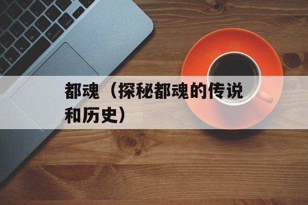 都魂（探秘都魂的传说和历史）-第1张图片-