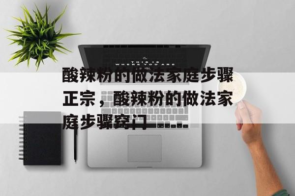 酸辣粉的做法家庭步骤正宗，酸辣粉的做法家庭步骤窍门-第1张图片-