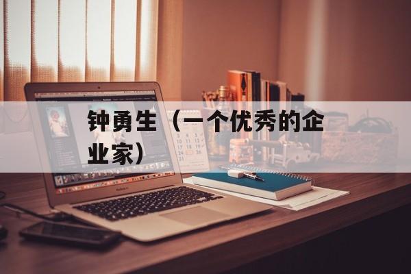 钟勇生（一个优秀的企业家）-第1张图片-