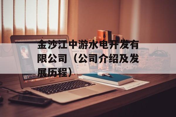 金沙江中游水电开发有限公司（公司介绍及发展历程）-第1张图片-