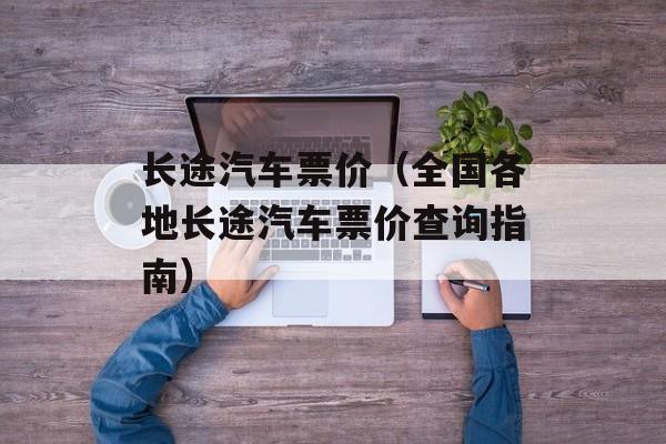 长途汽车票价（全国各地长途汽车票价查询指南）-第1张图片-