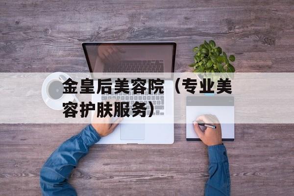 金皇后美容院（专业美容护肤服务）-第1张图片-