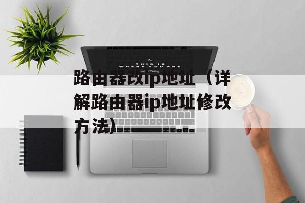路由器改ip地址（详解路由器ip地址修改方法）-第1张图片-