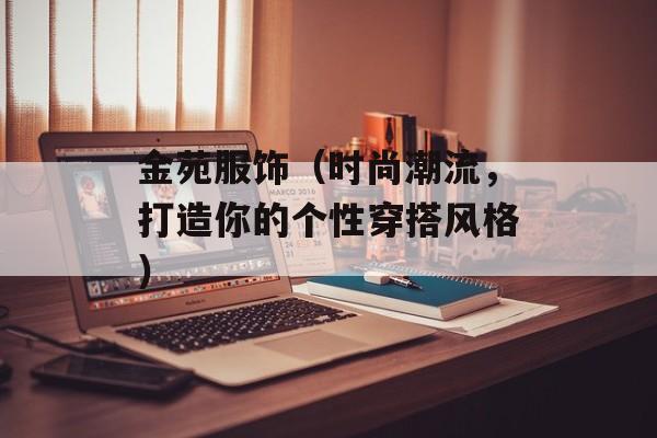 金苑服饰（时尚潮流，打造你的个性穿搭风格）-第1张图片-