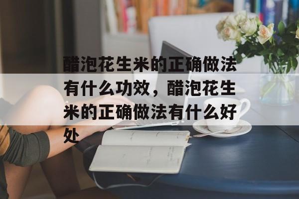 醋泡花生米的正确做法有什么功效，醋泡花生米的正确做法有什么好处-第1张图片-