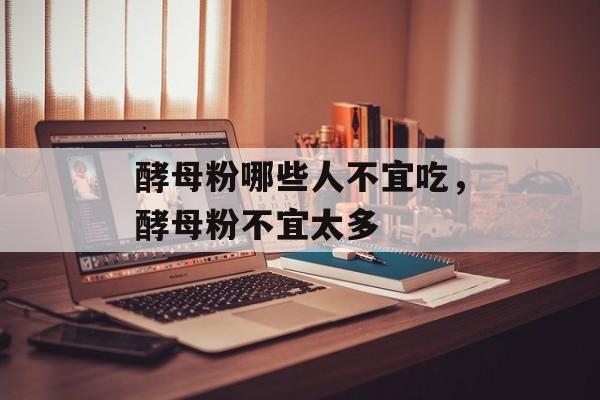 酵母粉哪些人不宜吃，酵母粉不宜太多-第1张图片-