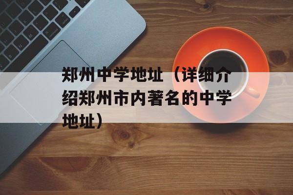郑州中学地址（详细介绍郑州市内著名的中学地址）-第1张图片-