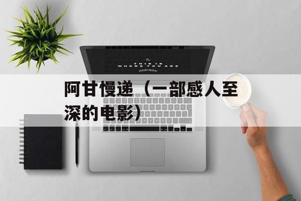 阿甘慢递（一部感人至深的电影）-第1张图片-