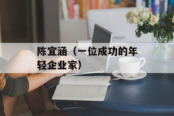 陈宜涵（一位成功的年轻企业家）-第1张图片-