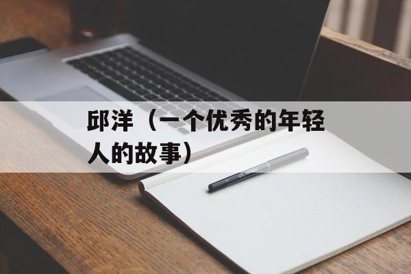 邱洋（一个优秀的年轻人的故事）-第1张图片-
