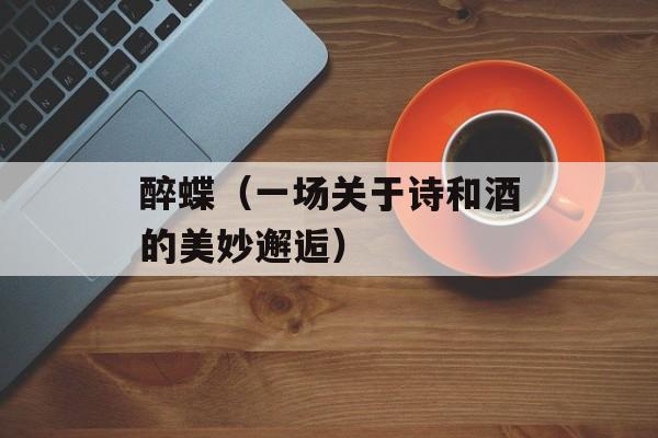 醉蝶（一场关于诗和酒的美妙邂逅）-第1张图片-