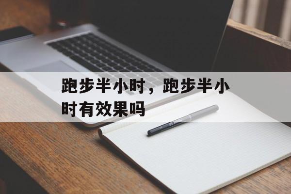 跑步半小时，跑步半小时有效果吗-第1张图片-