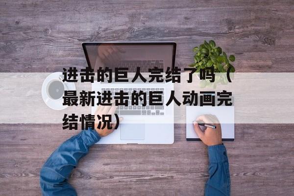 进击的巨人完结了吗（最新进击的巨人动画完结情况）-第1张图片-