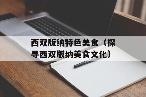 西双版纳特色美食（探寻西双版纳美食文化）-第1张图片-