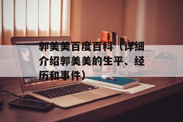 郭美美百度百科（详细介绍郭美美的生平、经历和事件）-第1张图片-