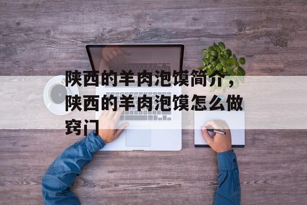 陕西的羊肉泡馍简介，陕西的羊肉泡馍怎么做窍门-第1张图片-