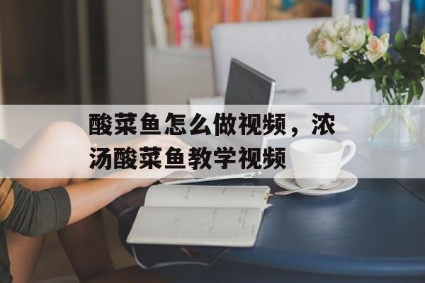 酸菜鱼怎么做视频，浓汤酸菜鱼教学视频-第1张图片-