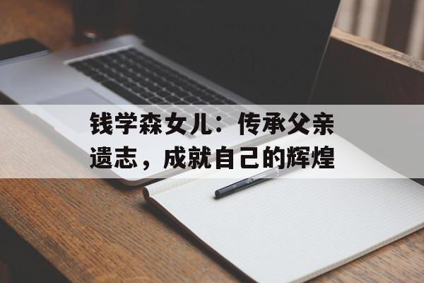 钱学森女儿：传承父亲遗志，成就自己的辉煌-第1张图片-