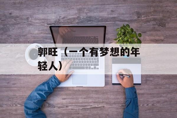 郭旺（一个有梦想的年轻人）-第1张图片-