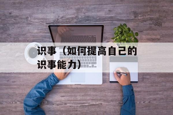 识事（如何提高自己的识事能力）-第1张图片-