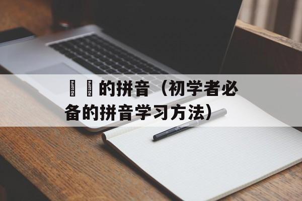蒟蒻的拼音（初学者必备的拼音学习方法）-第1张图片-