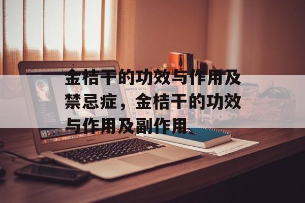 金桔干的功效与作用及禁忌症，金桔干的功效与作用及副作用-第1张图片-