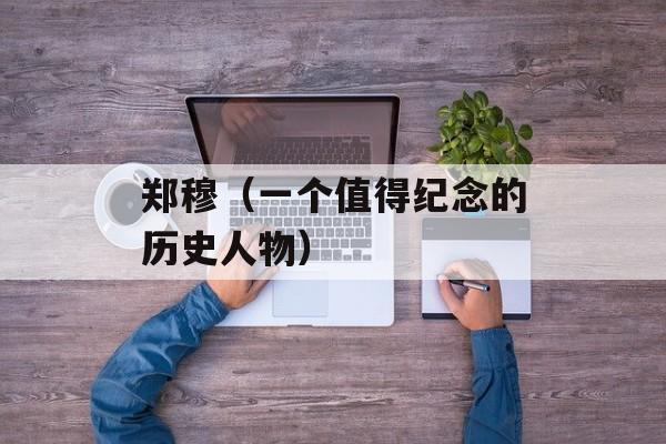 郑穆（一个值得纪念的历史人物）-第1张图片-