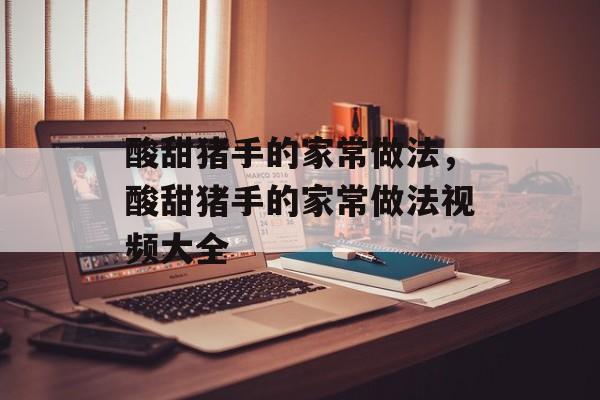 酸甜猪手的家常做法，酸甜猪手的家常做法视频大全-第1张图片-