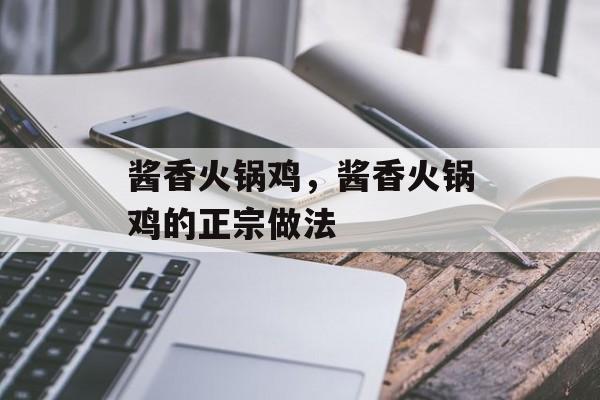 酱香火锅鸡，酱香火锅鸡的正宗做法-第1张图片-