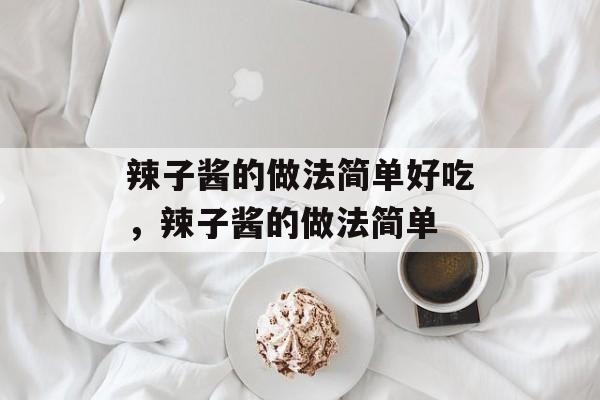 辣子酱的做法简单好吃，辣子酱的做法简单-第1张图片-