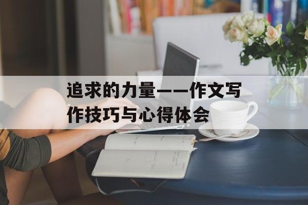 追求的力量——作文写作技巧与心得体会-第1张图片-
