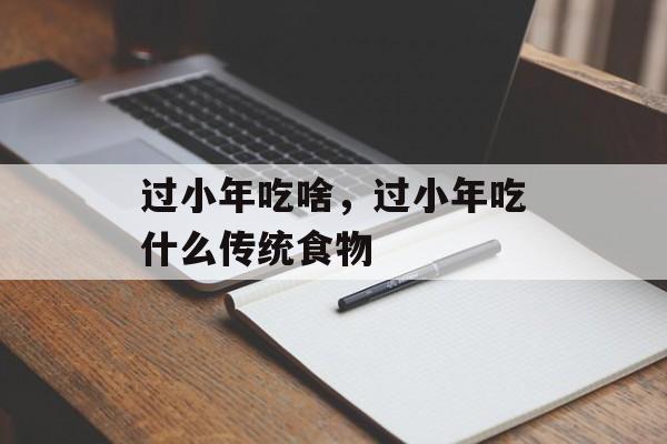 过小年吃啥，过小年吃什么传统食物-第1张图片-