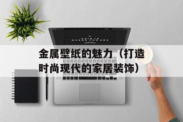 金属壁纸的魅力（打造时尚现代的家居装饰）-第1张图片-