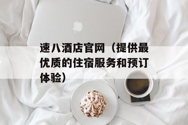 速八酒店官网（提供最优质的住宿服务和预订体验）-第1张图片-