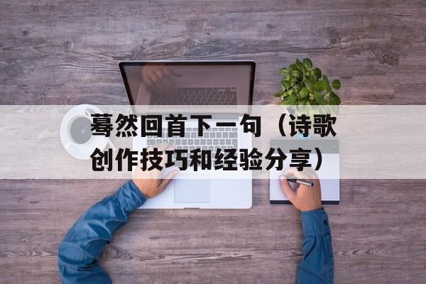 蓦然回首下一句（诗歌创作技巧和经验分享）-第1张图片-