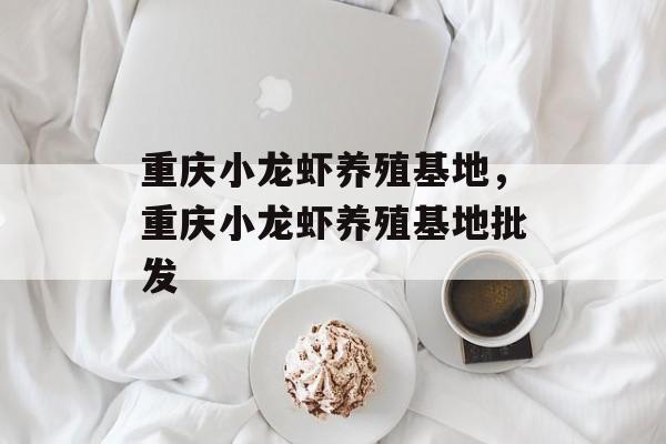 重庆小龙虾养殖基地，重庆小龙虾养殖基地批发-第1张图片-