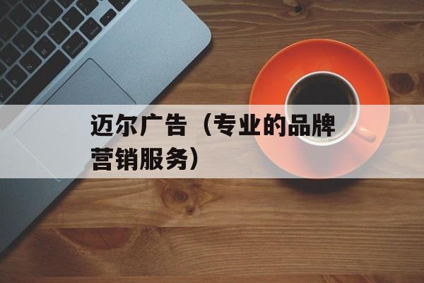 迈尔广告（专业的品牌营销服务）-第1张图片-