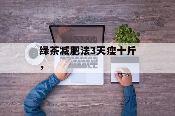 绿茶减肥法3天瘦十斤，-第1张图片-