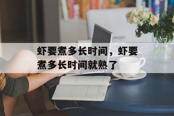 虾要煮多长时间，虾要煮多长时间就熟了-第1张图片-
