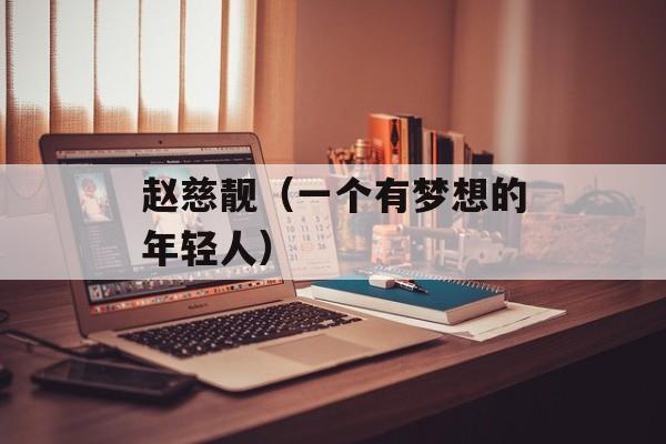 赵慈靓（一个有梦想的年轻人）-第1张图片-