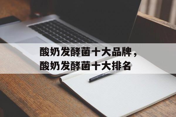 酸奶发酵菌十大品牌，酸奶发酵菌十大排名-第1张图片-