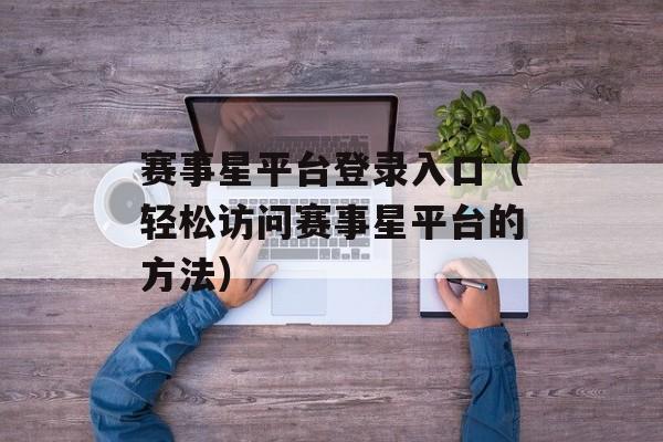 赛事星平台登录入口（轻松访问赛事星平台的方法）-第1张图片-
