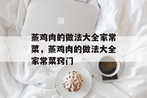 蒸鸡肉的做法大全家常菜，蒸鸡肉的做法大全家常菜窍门-第1张图片-