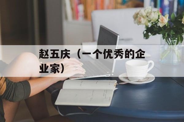 赵五庆（一个优秀的企业家）-第1张图片-