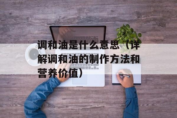 调和油是什么意思（详解调和油的制作方法和营养价值）-第1张图片-