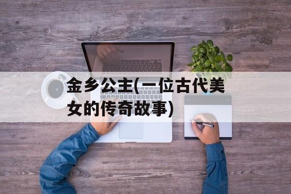 金乡公主(一位古代美女的传奇故事)-第1张图片-