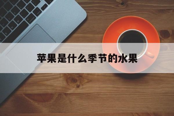 苹果是什么季节的水果-第1张图片-