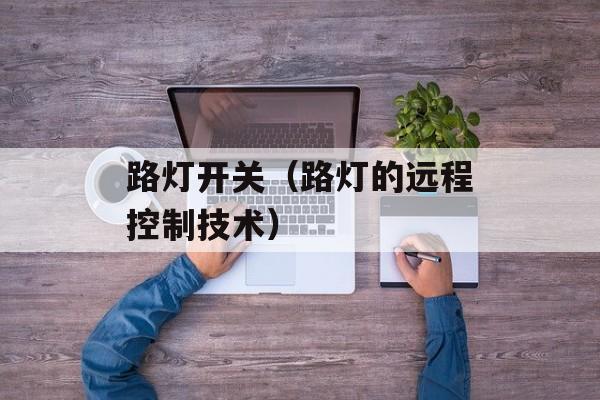 路灯开关（路灯的远程控制技术）-第1张图片-